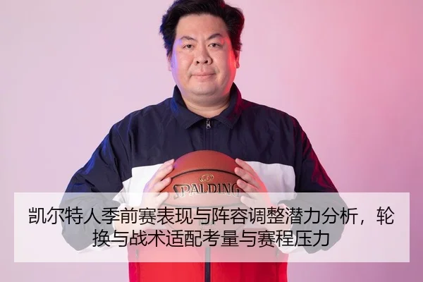 凯尔特人季前赛表现与阵容调整潜力分析，轮换与战术适配考量与赛程压力