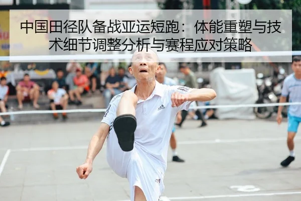 中国田径队备战亚运短跑：体能重塑与技术细节调整分析与赛程应对策略