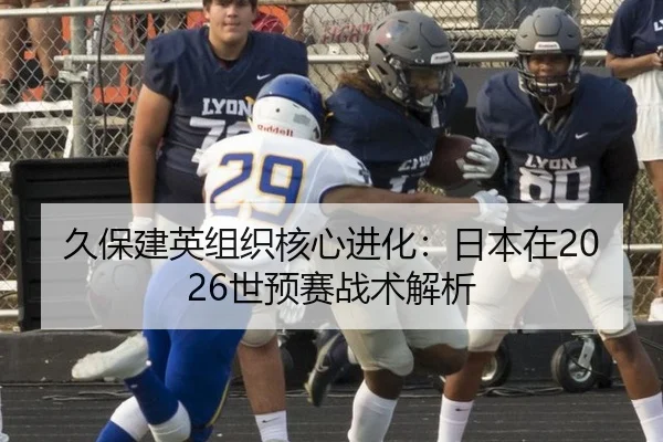 久保建英组织核心进化：日本在2026世预赛战术解析