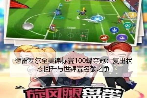 德雷塞尔全美锦标赛100蝶夺冠：复出状态回升与世锦赛名额之争